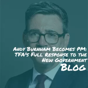 TFA Blog #363 – Andy Burnham Becomes PM: TFA’s Full Response to the New Government