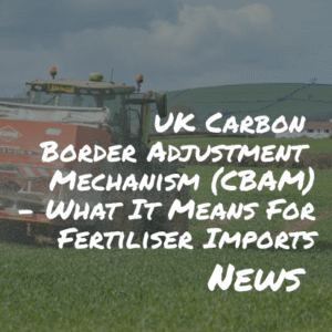 UK Carbon Border Adjustment Mechanism (CBAM) – What It Means For Fertiliser Imports